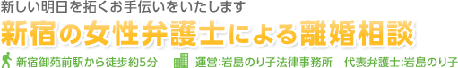 新しい明日を作るためのお手伝いを全力でサポート致します　新宿の女性弁護士による離婚相談　新宿御苑前駅から徒歩約５分　運営：岩島のり子法律事務所　代表弁護士:岩島のり子